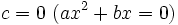 c=0~ (ax^2+bx=0)