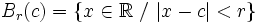 B_r(c) = \left\{ x \in \mathbb{R} \ / \ |x-c|<r \right\}