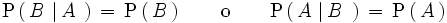 \mathrm{P} \left(   \, B \, \left| \, A \, \, \right. \right) \, = \, \mathrm{P} \left(   \, B \,  \right) \qquad \mathrm{o} \qquad \mathrm{P} \left(   \, A \, \left| \, B \, \, \right. \right) \, = \, \mathrm{P} \left(   \, A \,  \right)