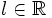 l \in  \mathbb{R}