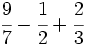 \cfrac{9}{7}-\cfrac{1}{2}+\cfrac{2}{3}