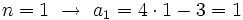 n=1 \ \rightarrow \ a_1=4 \cdot 1 - 3= 1