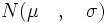 N( \mu \quad , \quad \sigma )
