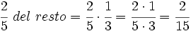 \cfrac{2}{5}~del~resto=\cfrac{2}{5} \cdot \cfrac{1}{3}=\cfrac{2 \cdot 1}{5 \cdot 3}=\cfrac{2}{15}