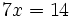 7x=14\;