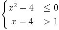\begin{cases} x^2-4 & \le 0 \\ \ x-4 & > 1 \end{cases}