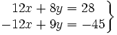 \left . \begin{matrix} 12x+8y=28 \\ -12x+9y=-45 \end{matrix} \right \}