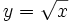 y=\sqrt{x}