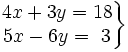 \left . \begin{matrix} 4x+3y=18 \\ 5x-6y=\ 3 \end{matrix} \right \}