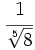 \cfrac{1}{\sqrt[5]{8}}