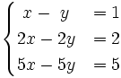 \begin{cases} ~x-~y & = 1 \\ 2x-2y & = 2 \\ 5x-5y & = 5 \end{cases}