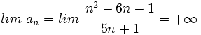 lim \ a_n=lim \ \cfrac{n^2-6n-1}{5n+1} = +\infty