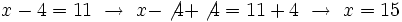 x-4=11 \ \rightarrow \ x-\not{4}+\not{4}=11+4 \ \rightarrow \ x=15