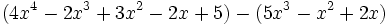 (4x^4 - 2x^3 + 3x^2 - 2x + 5 ) - ( 5x^3 - x^2 + 2x ) \;\!