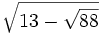 \sqrt{13-\sqrt{88}}