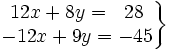 \left . \begin{matrix} 12x+8y=~~28 \\ -12x+9y=-45 \end{matrix} \right \}