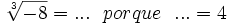 \sqrt[3]{-8}=... \ \ porque \ \ ... = 4\;