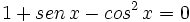 1+sen \, x- cos^2 \, x =0