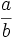 \frac{a}{b}