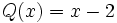 Q(x)=x-2\,\!