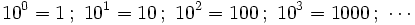10^0=1 \, ; \ 10^1=10 \, ; \ 10^2=100 \, ; \ 10^3=1000 \, ; \ \cdots