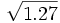 \sqrt{1.27}