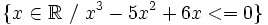 \{ x \in \mathbb{R}~ / ~x^3-5x^2+6x<=0 \} \;