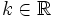 k \in \mathbb{R}