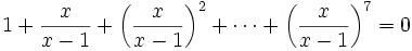 1+ \frac{x}{x-1}+ \left ( \frac{x}{x-1} \right )^2+ \cdots + \left ( \frac{x}{x-1} \right )^7=0