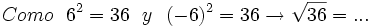 Como \ \ 6^2=36 \ \ y \ \ (-6)^2 =36 \rightarrow \sqrt{36}= ...
