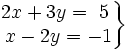 \left . \begin{matrix} 2x+3y=~5 \\ ~x-2y=-1 \end{matrix} \right \}