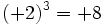 (+2)^3=+8\,