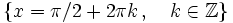\left \{ x=\pi / 2+2 \pi k \, , \quad k \in \mathbb{Z} \right \}