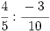 \cfrac{4}{5} : \cfrac{-3~}{10}\;