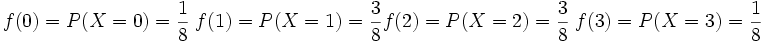 f(0)= P(X=0)= \frac{1} {8} \; f(1)= P(X=1)= \frac{3} {8} f(2)= P(X=2)= \frac{3} {8} \; f(3)= P(X=3)= \frac{1} {8}