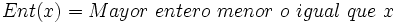 Ent(x)= Mayor \ entero \ menor \ o \ igual \ que \ x \;