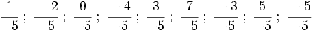 \cfrac{1}{-5} \ ; \ \cfrac{-2}{-5} \ ; \ \cfrac{0}{-5} \ ; \ \cfrac{-4}{-5} \ ; \ \cfrac{3}{-5} \ ; \ \cfrac{7}{-5} \ ; \ \cfrac{-3}{-5} \ ; \ \cfrac{5}{-5} \ ; \ \cfrac{-5}{-5}