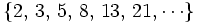 \{ 2, \, 3, \, 5, \, 8, \, 13, \, 21, \cdots \}