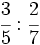 \cfrac{3}{5} : \cfrac{2}{7}\;