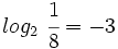 log_2 \ \cfrac{1}{8}=-3
