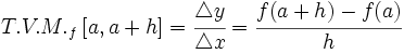 T.V.M._f \,[a,a+h]=\cfrac{\mathcal{4}y}{\mathcal{4}x}=\cfrac{f(a+h)-f(a)}{h}