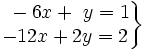 \left . \begin{matrix} ~-6x+~y=1 \\ -12x+2y=2 \end{matrix} \right \}