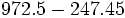 972.5-247.45\;