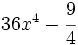 36x^4-\cfrac{9}{4}\;