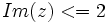 Im(z)<=2\;