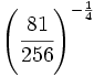 \left(\cfrac{81}{256}\right)^{-\frac{1}{4}}