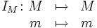 \begin{matrix} I_M \colon M & \mapsto & M \\ \qquad m & \mapsto &  m \, \end{matrix}