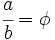 \cfrac{a}{b} = \phi