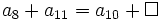 a_8 + a_{11} =a_{10} + \Box \;