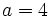 a=4\,